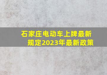 石家庄电动车上牌最新规定2023年最新政策