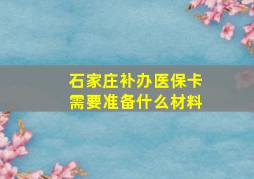 石家庄补办医保卡需要准备什么材料