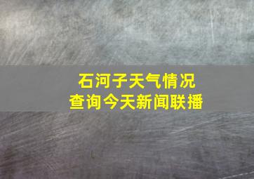 石河子天气情况查询今天新闻联播