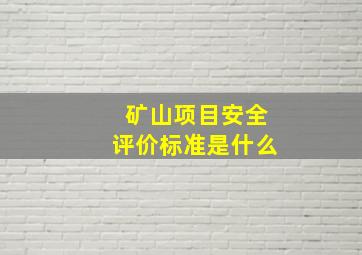 矿山项目安全评价标准是什么