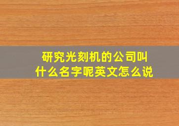 研究光刻机的公司叫什么名字呢英文怎么说