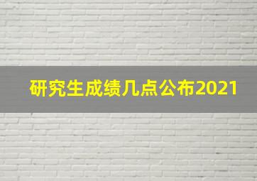 研究生成绩几点公布2021