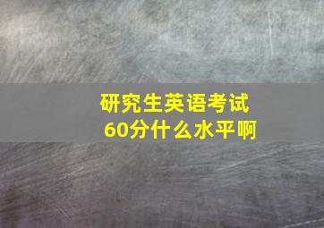 研究生英语考试60分什么水平啊