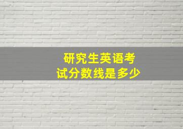 研究生英语考试分数线是多少