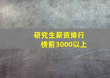 研究生薪资排行榜前3000以上