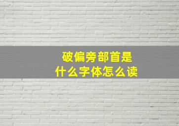 破偏旁部首是什么字体怎么读