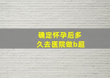 确定怀孕后多久去医院做b超