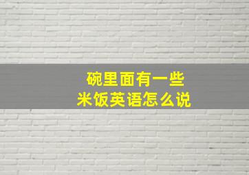 碗里面有一些米饭英语怎么说