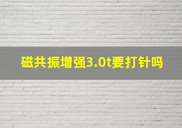 磁共振增强3.0t要打针吗