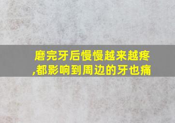 磨完牙后慢慢越来越疼,都影响到周边的牙也痛