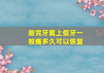 磨完牙戴上假牙一般痛多久可以恢复