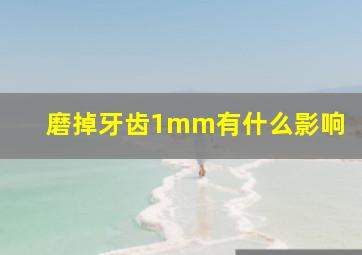 磨掉牙齿1mm有什么影响