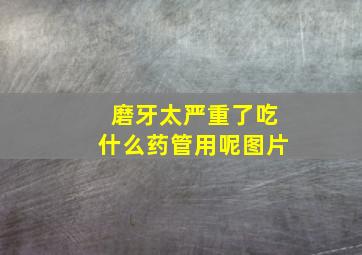 磨牙太严重了吃什么药管用呢图片