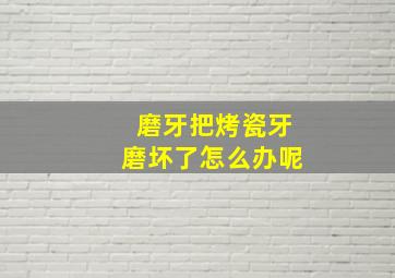 磨牙把烤瓷牙磨坏了怎么办呢