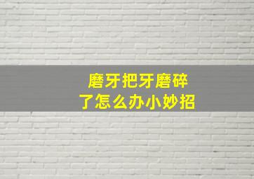 磨牙把牙磨碎了怎么办小妙招