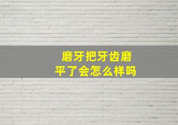 磨牙把牙齿磨平了会怎么样吗