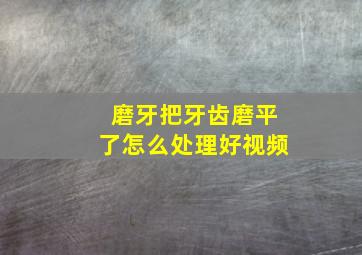 磨牙把牙齿磨平了怎么处理好视频