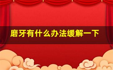 磨牙有什么办法缓解一下