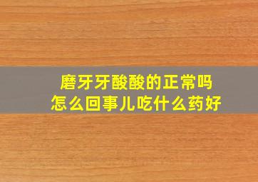 磨牙牙酸酸的正常吗怎么回事儿吃什么药好