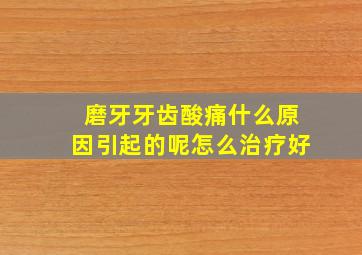 磨牙牙齿酸痛什么原因引起的呢怎么治疗好