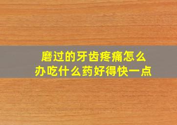 磨过的牙齿疼痛怎么办吃什么药好得快一点