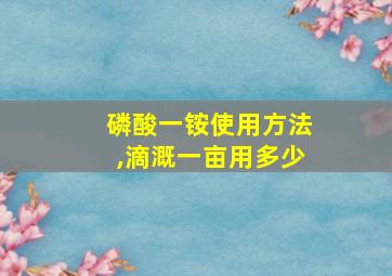 磷酸一铵使用方法,滴溉一亩用多少