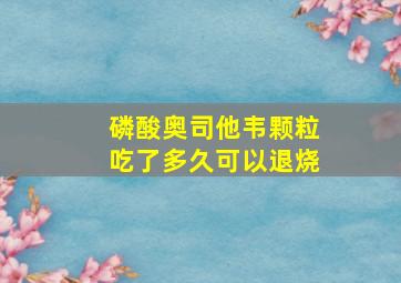 磷酸奥司他韦颗粒吃了多久可以退烧