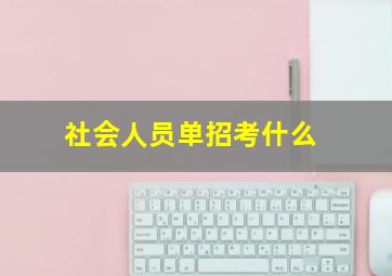 社会人员单招考什么