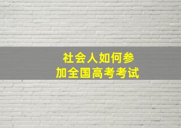 社会人如何参加全国高考考试