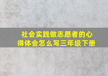 社会实践做志愿者的心得体会怎么写三年级下册