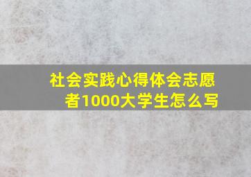 社会实践心得体会志愿者1000大学生怎么写