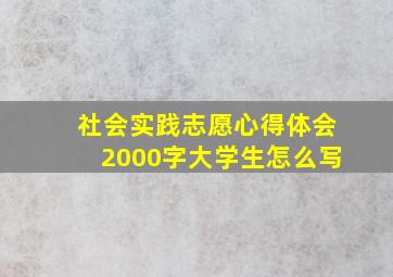 社会实践志愿心得体会2000字大学生怎么写