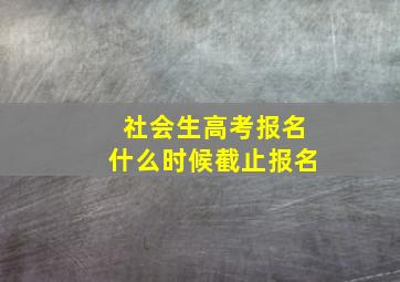 社会生高考报名什么时候截止报名