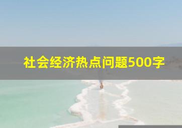 社会经济热点问题500字