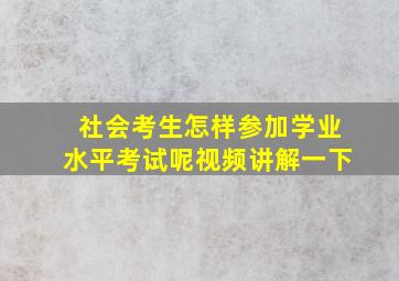 社会考生怎样参加学业水平考试呢视频讲解一下