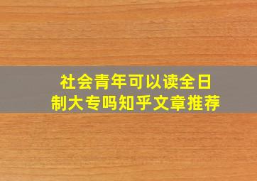 社会青年可以读全日制大专吗知乎文章推荐