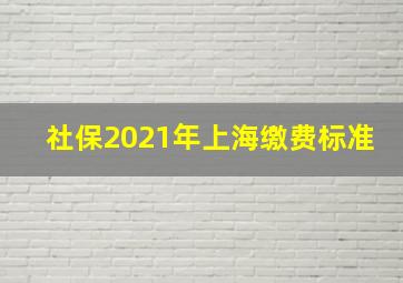 社保2021年上海缴费标准