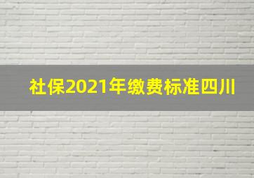 社保2021年缴费标准四川