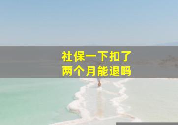 社保一下扣了两个月能退吗