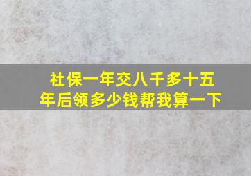 社保一年交八千多十五年后领多少钱帮我算一下