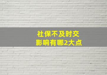 社保不及时交影响有哪2大点