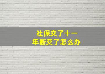 社保交了十一年断交了怎么办