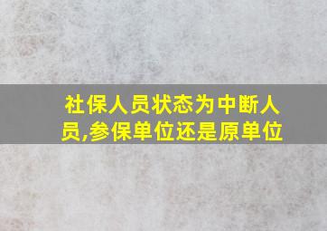 社保人员状态为中断人员,参保单位还是原单位