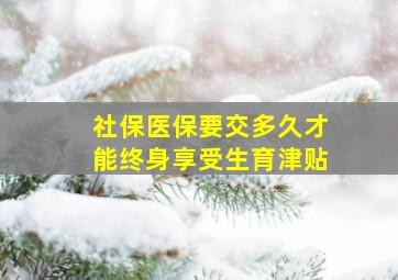 社保医保要交多久才能终身享受生育津贴