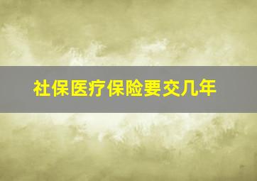 社保医疗保险要交几年