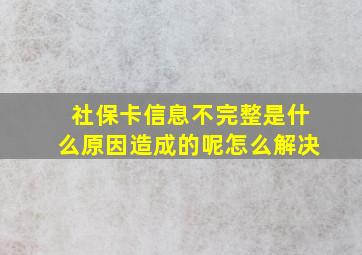 社保卡信息不完整是什么原因造成的呢怎么解决