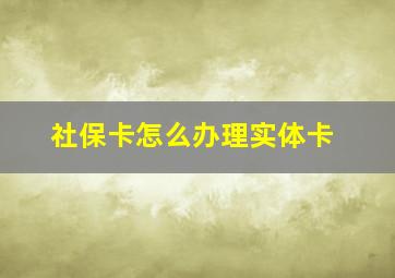 社保卡怎么办理实体卡