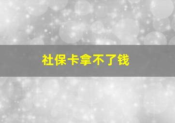 社保卡拿不了钱