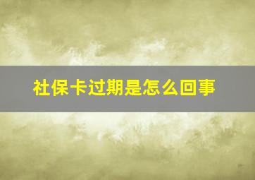 社保卡过期是怎么回事