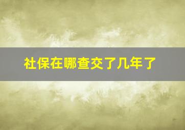 社保在哪查交了几年了